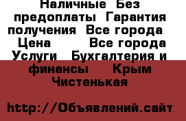 Наличные. Без предоплаты. Гарантия получения. Все города. › Цена ­ 15 - Все города Услуги » Бухгалтерия и финансы   . Крым,Чистенькая